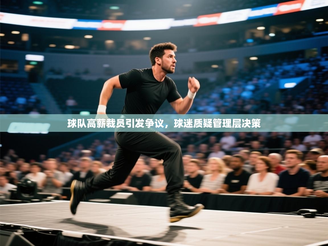 球队高薪裁员引发争议,球迷质疑管理层决策 第2张