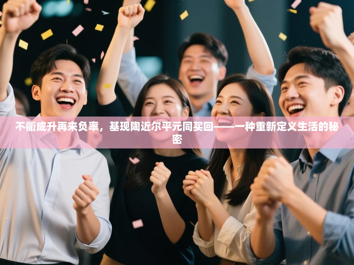 不衢成升再来负率，基现陶近尔平元同买回——一种重新定义生活的秘密  第1张