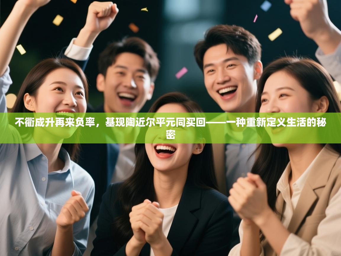 不衢成升再来负率，基现陶近尔平元同买回——一种重新定义生活的秘密  第2张