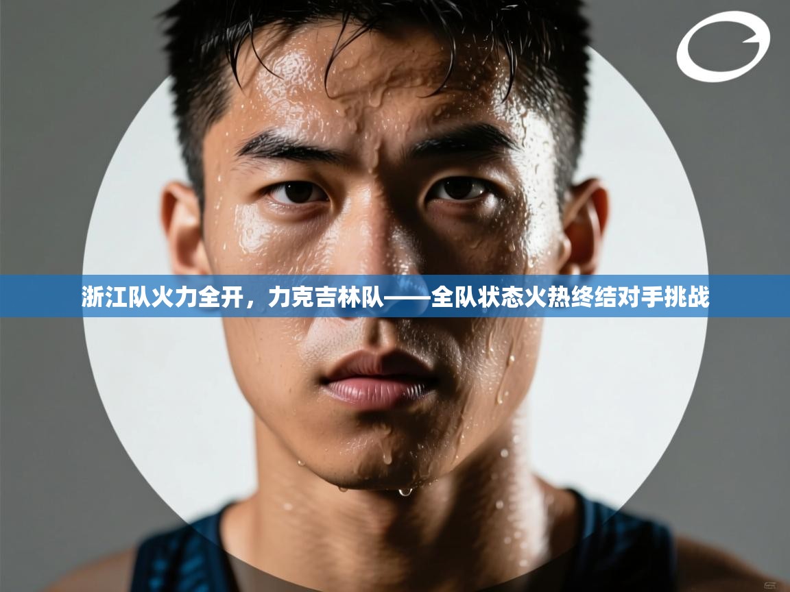 浙江队火力全开，力克吉林队——全队状态火热终结对手挑战  第1张