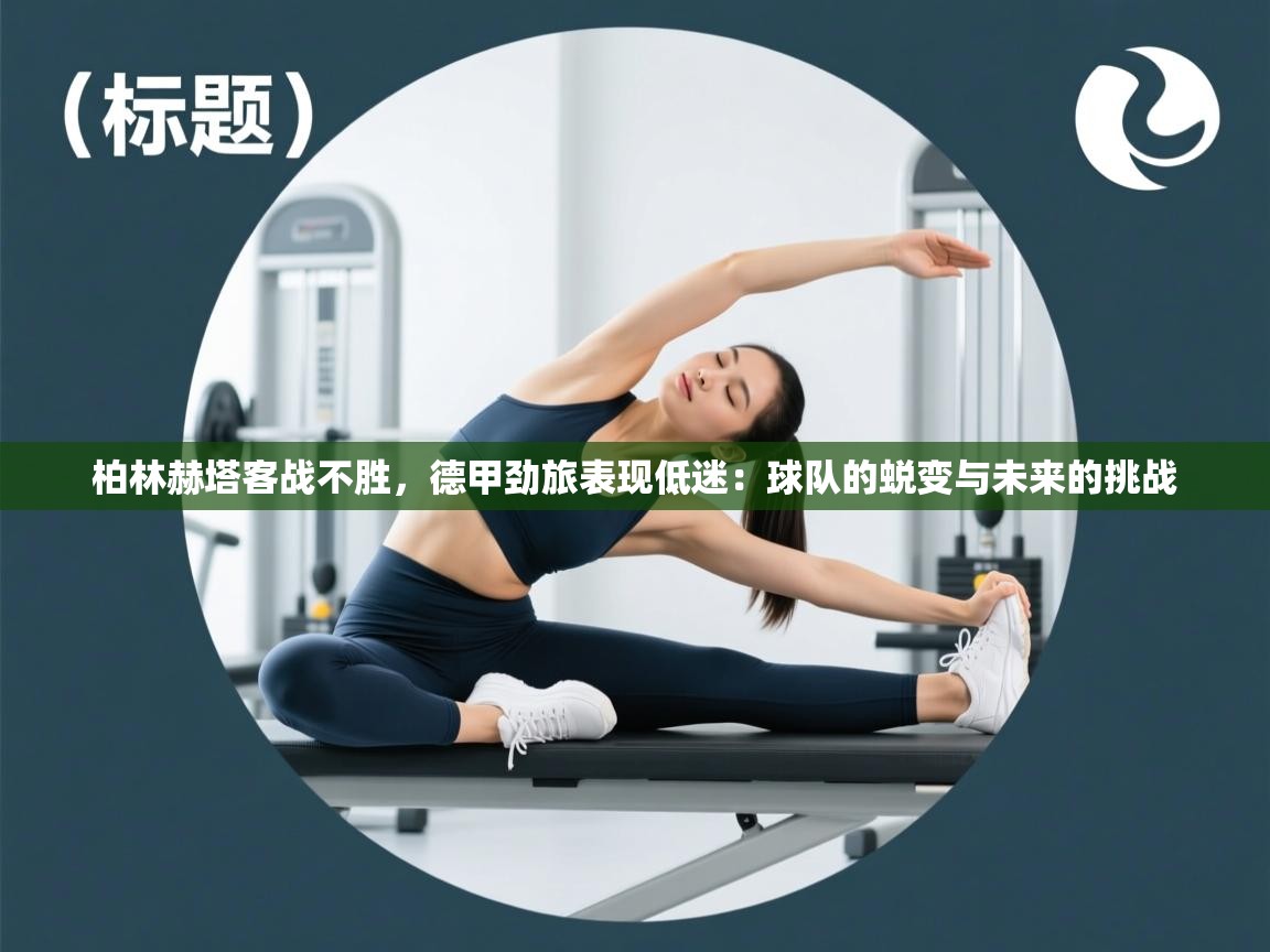 柏林赫塔客战不胜，德甲劲旅表现低迷：球队的蜕变与未来的挑战  第1张